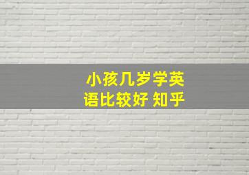 小孩几岁学英语比较好 知乎